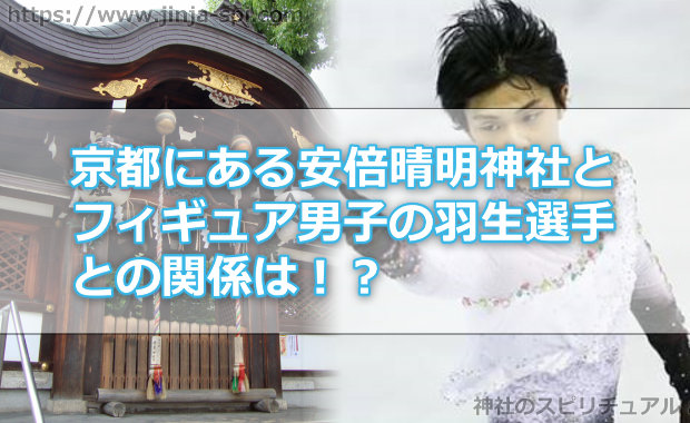 京都にある安倍晴明(あべのせいめい)神社もフィギュア男子の羽生選手ゆかりの地だった！？