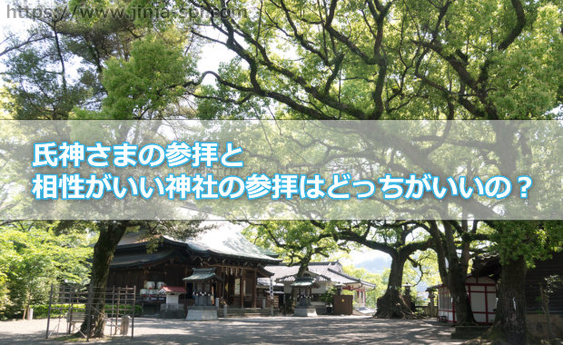 氏神さまの参拝と相性がいい神社の参拝はどっちがいいの？