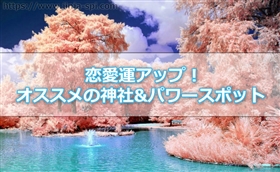 恋愛運アップにオススメの神社&パワースポット