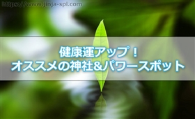 健康運アップにオススメの神社&パワースポット