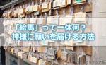 神社の「絵馬」って一体何なの?絵馬を授かり神様に願いを届ける方法