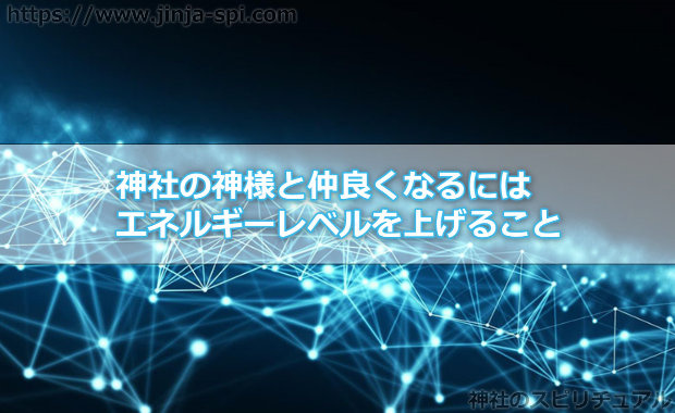 神社の神様と仲良くなるにはエネルギーレベルを上げること