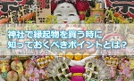 神社で縁起物を買う時に知っておくべきポイントとは?
