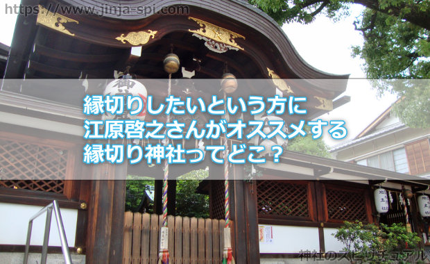 縁切りしたいという方に江原啓之さんがオススメする縁切り神社ってどこ？