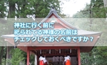 神社に行く前に祀られてる神様の名前はチェックしておくべきですか?