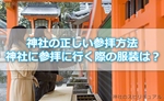 神社の正しい参拝方法!神社に参拝に行く際の服装はどんな服装がオススメ?