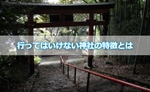 行ってはいけない神社!?あなたにとっていくべきではない神社の特徴とは?