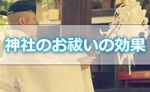 神社のお祓いの効果！お守りを授かるよりも効果が大なの！？