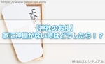 【神社のお札】自宅に神棚がない場合にはどうしたらいいの!?