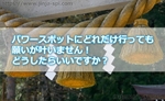 パワースポットにどれだけ行っても願いが叶いません!どうしたらいいですか?