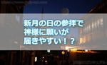 新月の日に神社に参拝することで神様に願いが届きやすいって本当!?