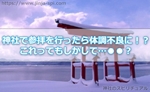 神社で参拝を行ったら体調不良に!?これってもしかして「気あたり?」