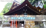 神社の参拝での注意点!正しい参拝方法を意識するあまり忘れてしまいがちなこと